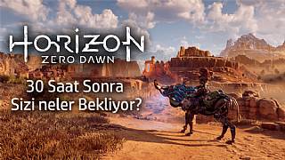 Horizon: Zero Dawn - 30 saat sonra hala keyifli mi?